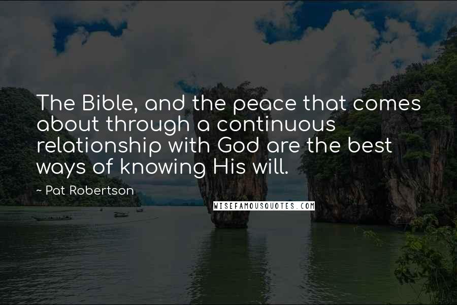 Pat Robertson Quotes: The Bible, and the peace that comes about through a continuous relationship with God are the best ways of knowing His will.