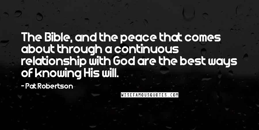 Pat Robertson Quotes: The Bible, and the peace that comes about through a continuous relationship with God are the best ways of knowing His will.