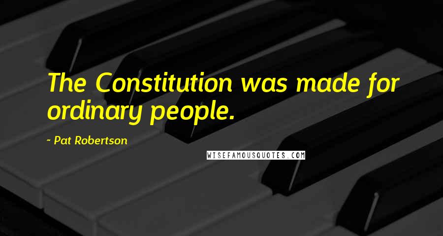 Pat Robertson Quotes: The Constitution was made for ordinary people.