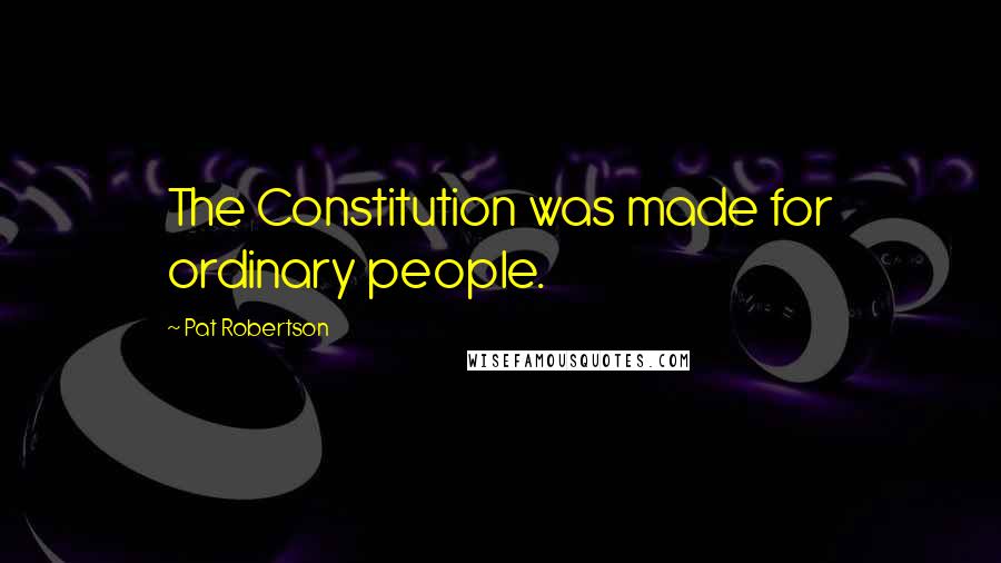 Pat Robertson Quotes: The Constitution was made for ordinary people.