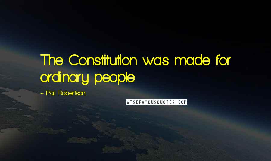 Pat Robertson Quotes: The Constitution was made for ordinary people.