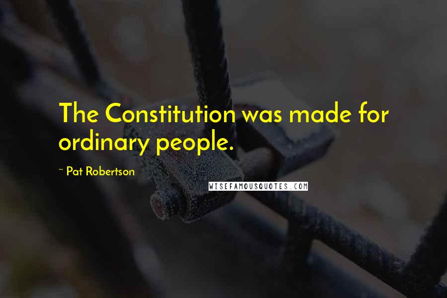 Pat Robertson Quotes: The Constitution was made for ordinary people.