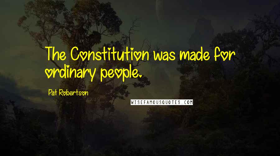 Pat Robertson Quotes: The Constitution was made for ordinary people.