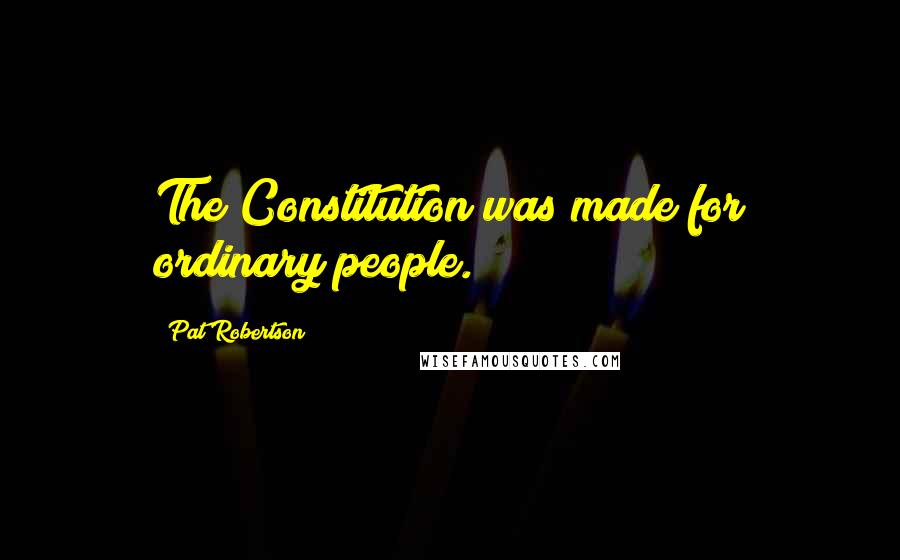 Pat Robertson Quotes: The Constitution was made for ordinary people.