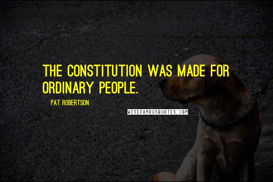 Pat Robertson Quotes: The Constitution was made for ordinary people.