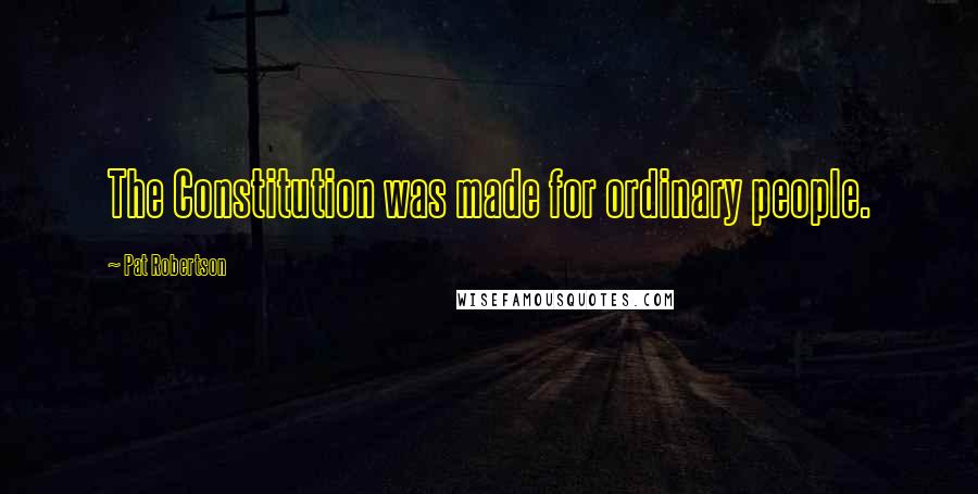 Pat Robertson Quotes: The Constitution was made for ordinary people.