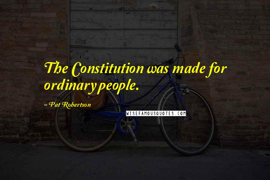 Pat Robertson Quotes: The Constitution was made for ordinary people.
