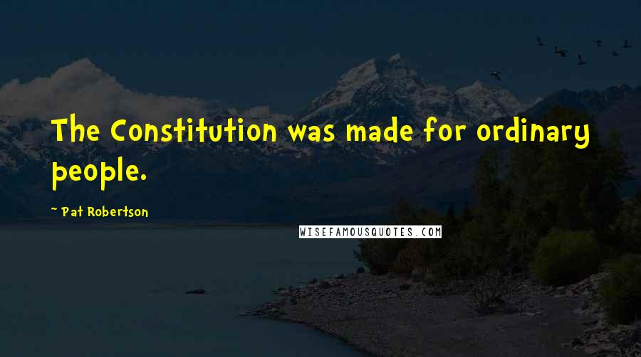 Pat Robertson Quotes: The Constitution was made for ordinary people.