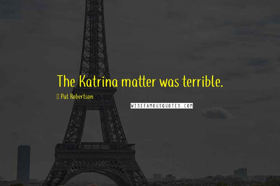 Pat Robertson Quotes: The Katrina matter was terrible.