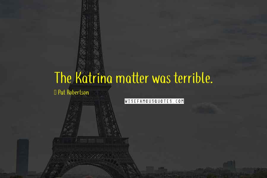 Pat Robertson Quotes: The Katrina matter was terrible.