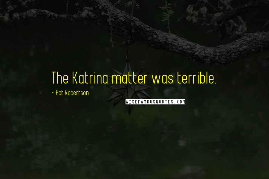 Pat Robertson Quotes: The Katrina matter was terrible.