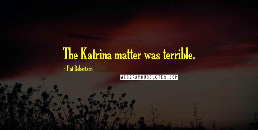 Pat Robertson Quotes: The Katrina matter was terrible.