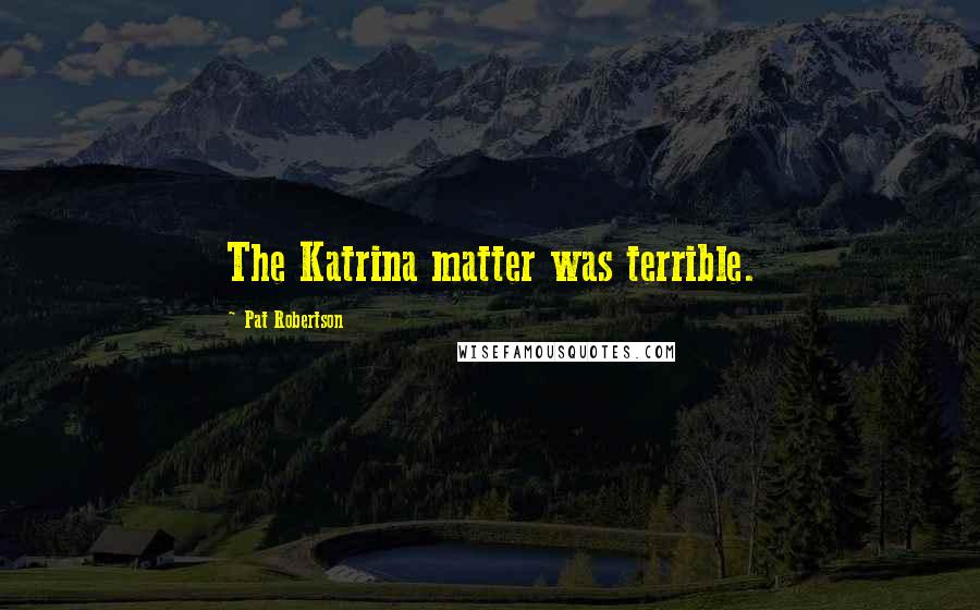 Pat Robertson Quotes: The Katrina matter was terrible.
