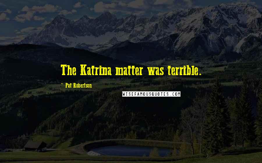 Pat Robertson Quotes: The Katrina matter was terrible.