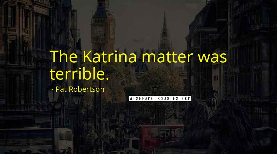 Pat Robertson Quotes: The Katrina matter was terrible.