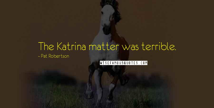 Pat Robertson Quotes: The Katrina matter was terrible.