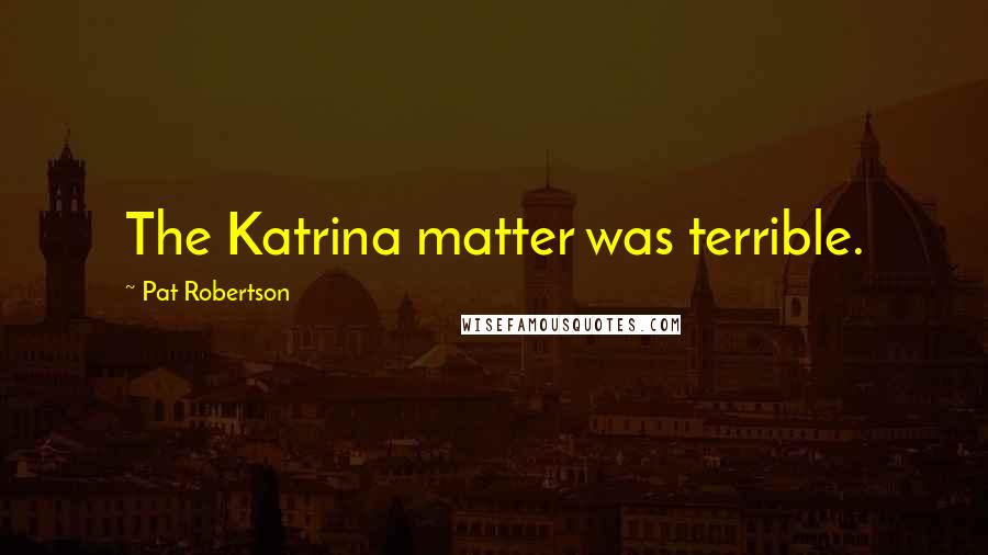 Pat Robertson Quotes: The Katrina matter was terrible.