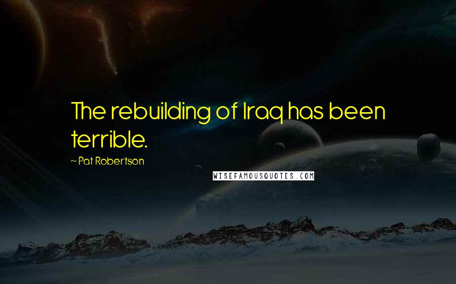 Pat Robertson Quotes: The rebuilding of Iraq has been terrible.