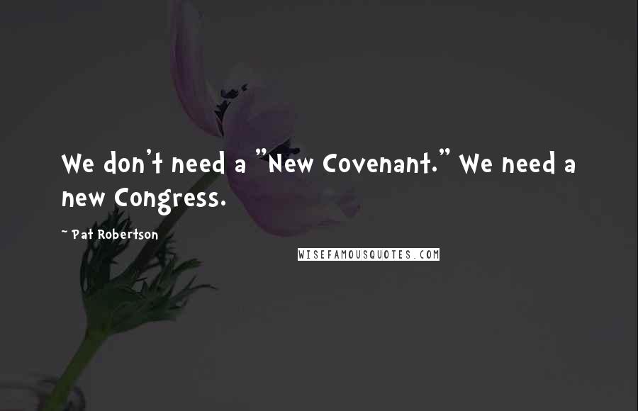 Pat Robertson Quotes: We don't need a "New Covenant." We need a new Congress.