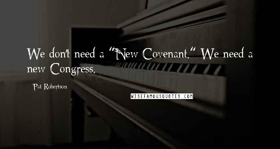 Pat Robertson Quotes: We don't need a "New Covenant." We need a new Congress.