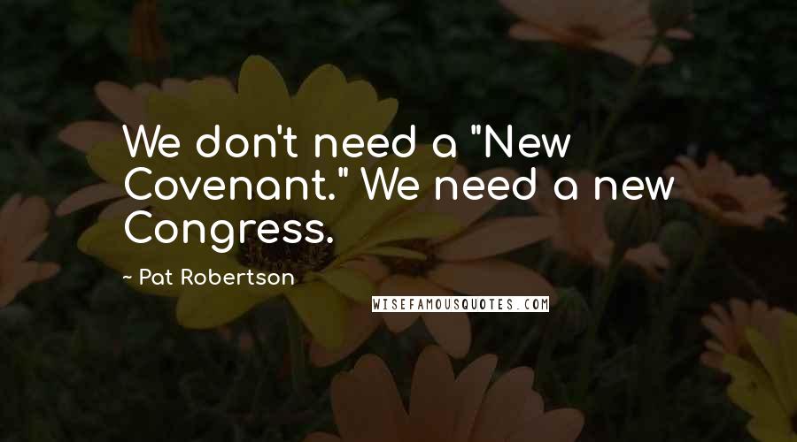 Pat Robertson Quotes: We don't need a "New Covenant." We need a new Congress.