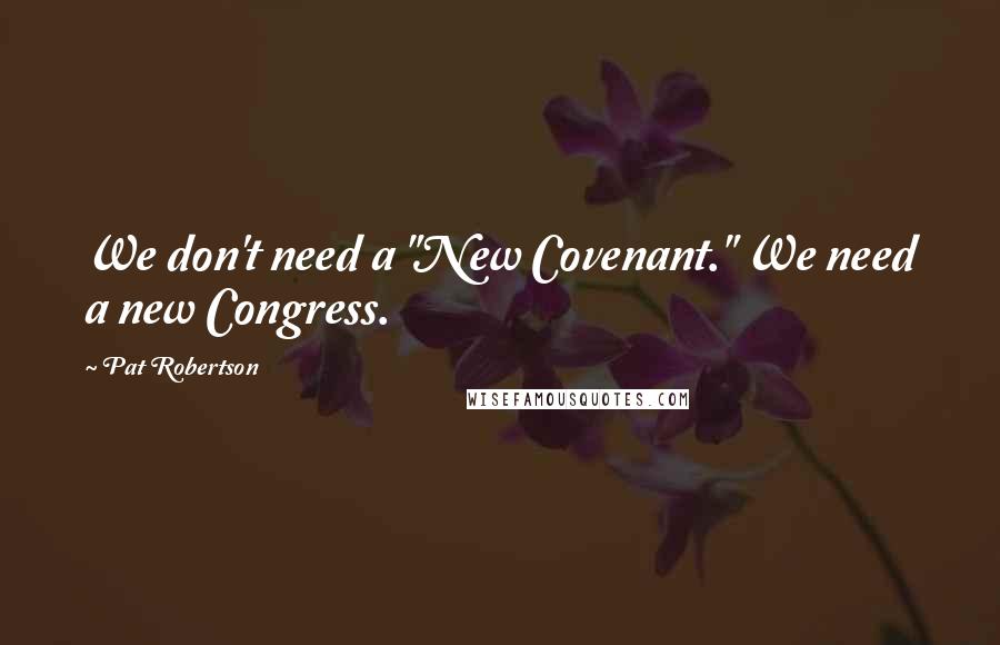 Pat Robertson Quotes: We don't need a "New Covenant." We need a new Congress.