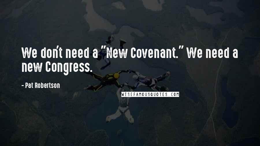 Pat Robertson Quotes: We don't need a "New Covenant." We need a new Congress.