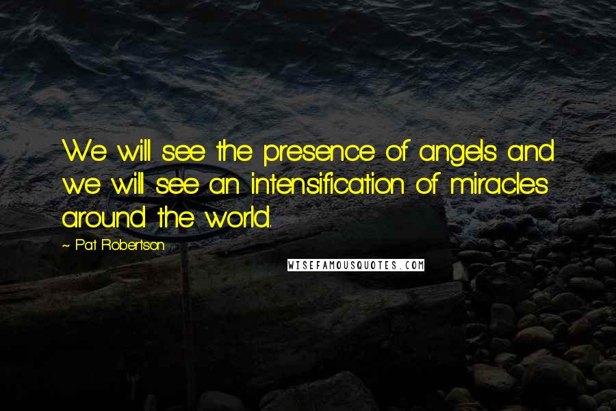 Pat Robertson Quotes: We will see the presence of angels and we will see an intensification of miracles around the world.