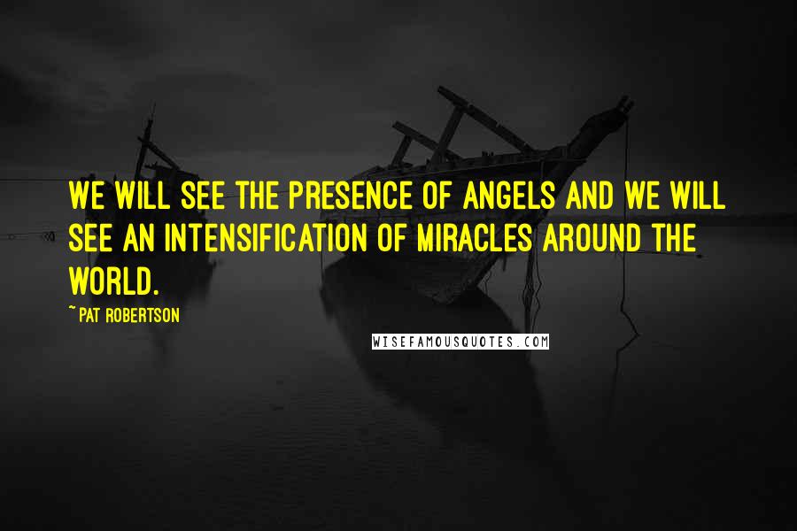 Pat Robertson Quotes: We will see the presence of angels and we will see an intensification of miracles around the world.