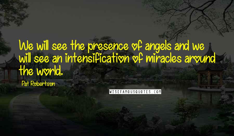 Pat Robertson Quotes: We will see the presence of angels and we will see an intensification of miracles around the world.