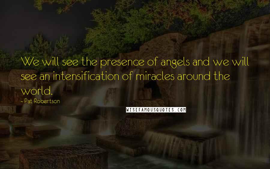 Pat Robertson Quotes: We will see the presence of angels and we will see an intensification of miracles around the world.