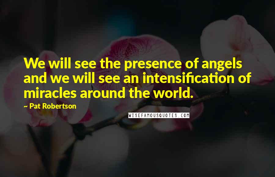 Pat Robertson Quotes: We will see the presence of angels and we will see an intensification of miracles around the world.
