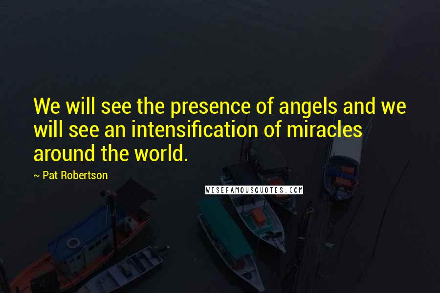 Pat Robertson Quotes: We will see the presence of angels and we will see an intensification of miracles around the world.