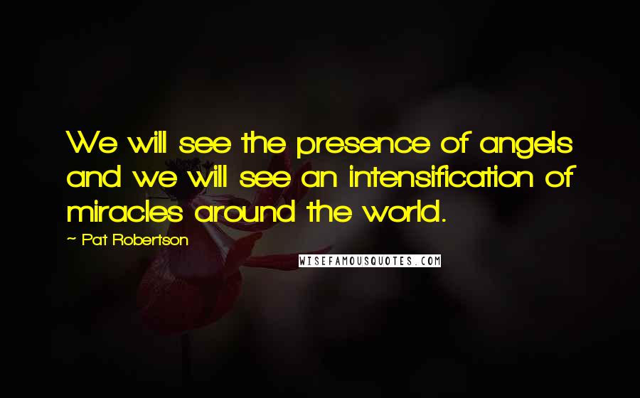 Pat Robertson Quotes: We will see the presence of angels and we will see an intensification of miracles around the world.