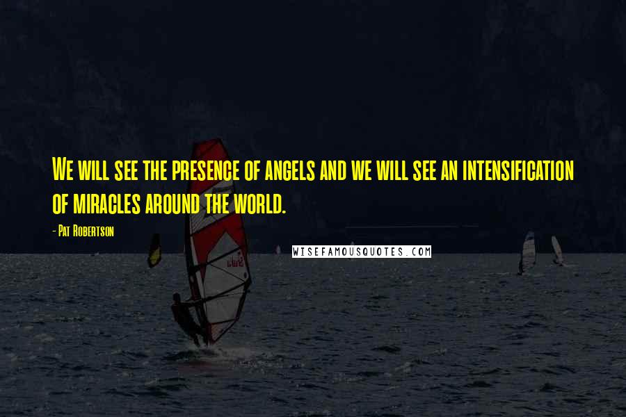 Pat Robertson Quotes: We will see the presence of angels and we will see an intensification of miracles around the world.