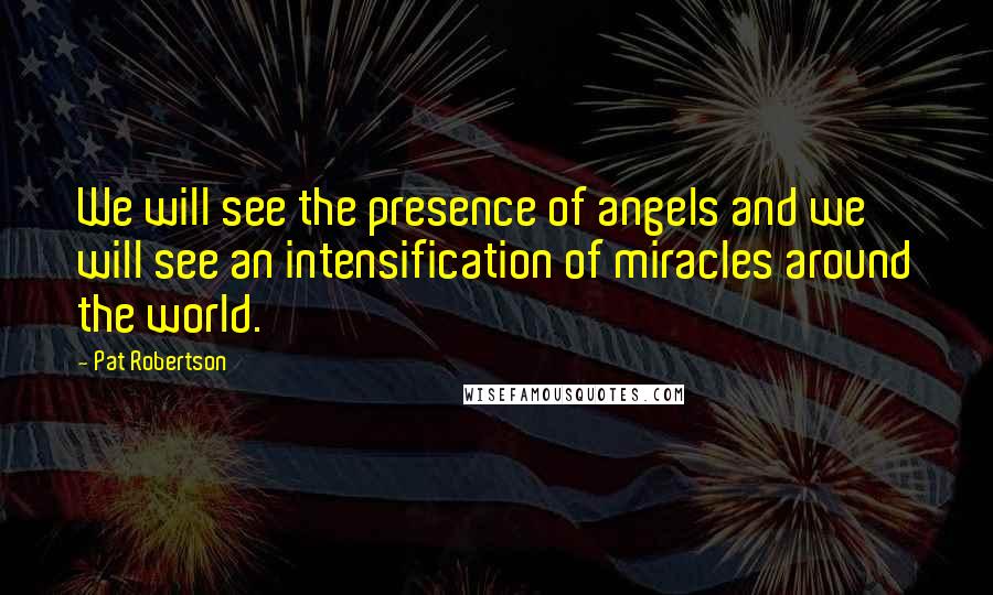 Pat Robertson Quotes: We will see the presence of angels and we will see an intensification of miracles around the world.