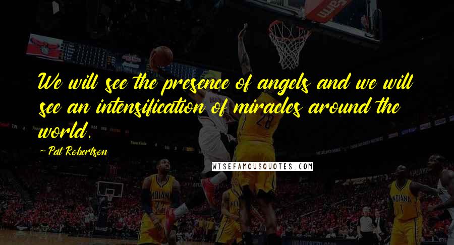 Pat Robertson Quotes: We will see the presence of angels and we will see an intensification of miracles around the world.