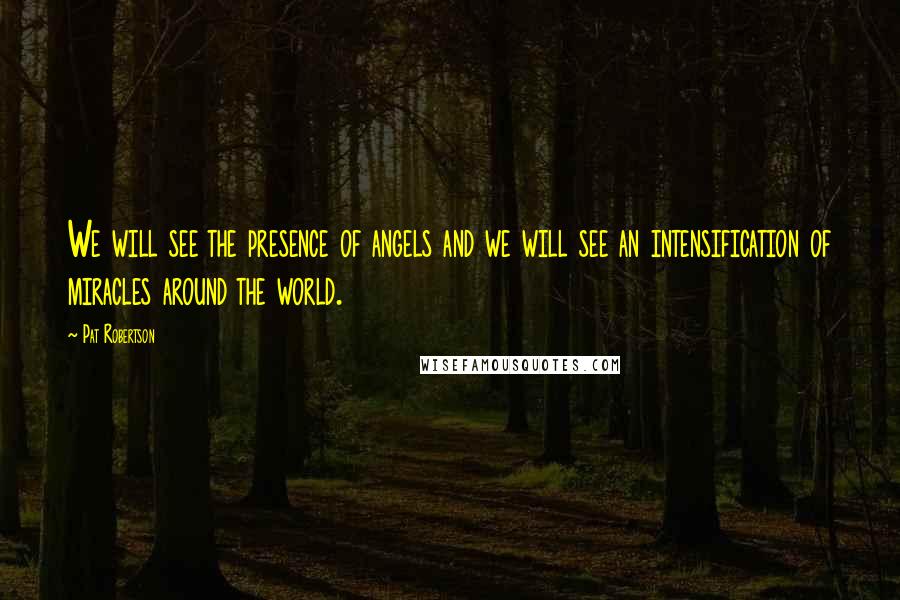 Pat Robertson Quotes: We will see the presence of angels and we will see an intensification of miracles around the world.