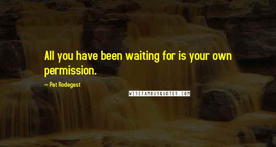 Pat Rodegast Quotes: All you have been waiting for is your own permission.