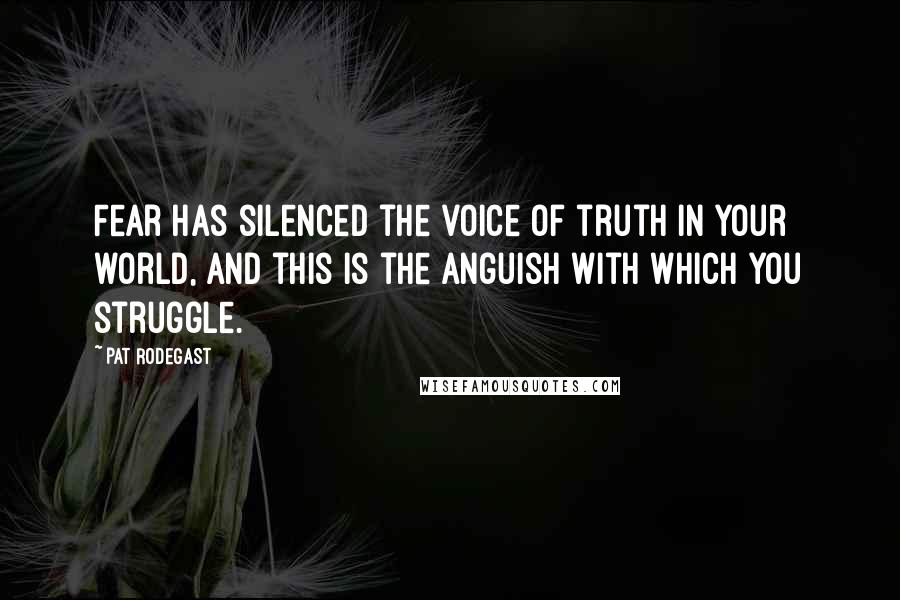 Pat Rodegast Quotes: Fear has silenced the voice of truth in your world, and this is the anguish with which you struggle.