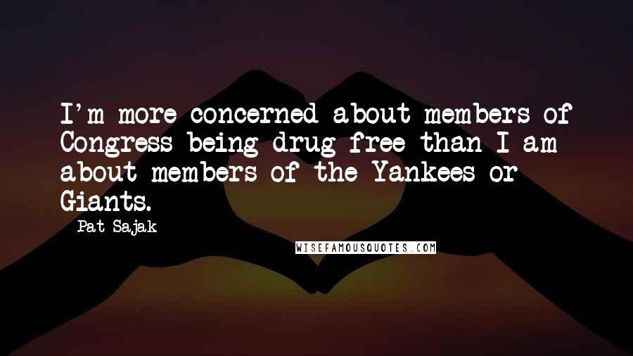 Pat Sajak Quotes: I'm more concerned about members of Congress being drug-free than I am about members of the Yankees or Giants.