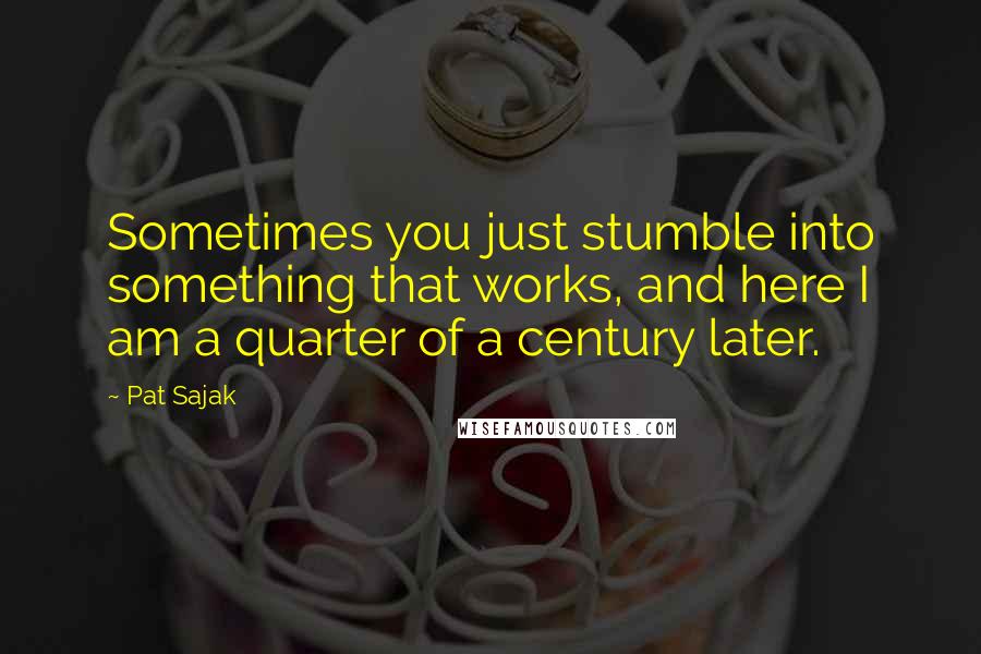 Pat Sajak Quotes: Sometimes you just stumble into something that works, and here I am a quarter of a century later.