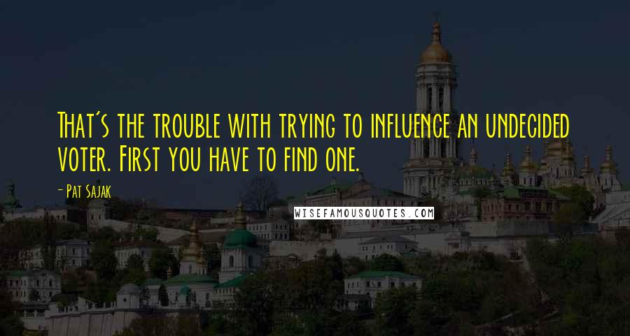 Pat Sajak Quotes: That's the trouble with trying to influence an undecided voter. First you have to find one.