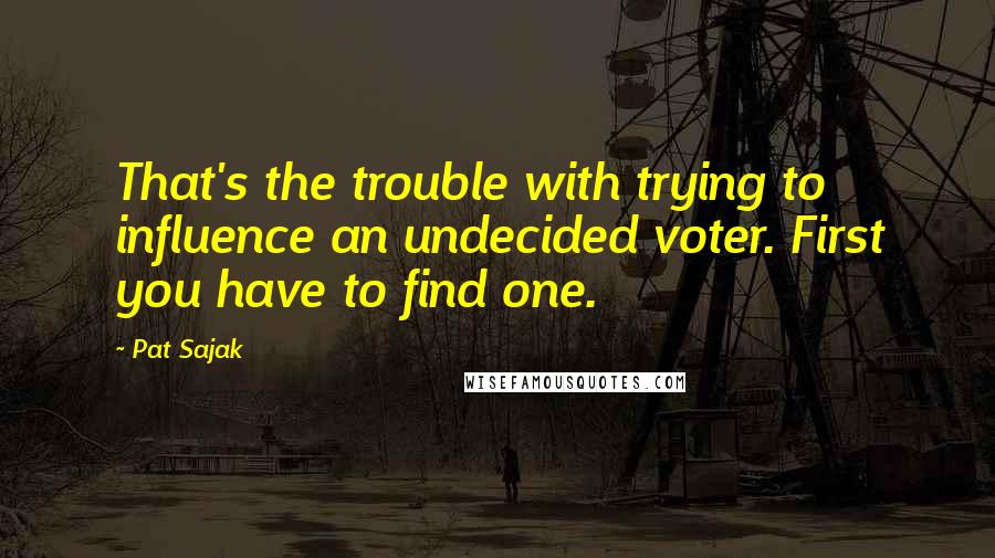 Pat Sajak Quotes: That's the trouble with trying to influence an undecided voter. First you have to find one.