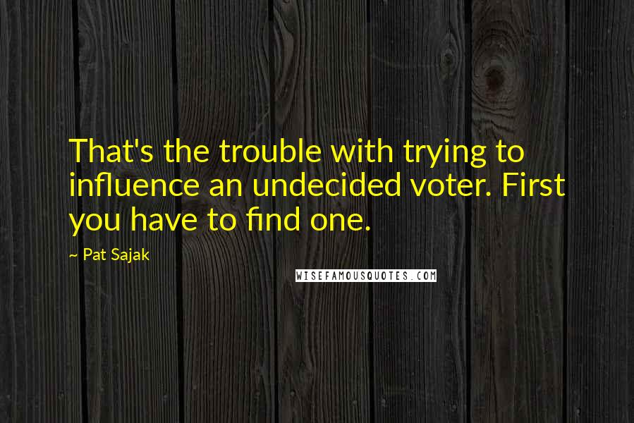 Pat Sajak Quotes: That's the trouble with trying to influence an undecided voter. First you have to find one.