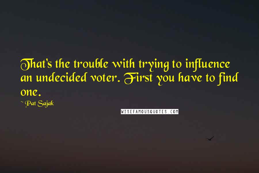 Pat Sajak Quotes: That's the trouble with trying to influence an undecided voter. First you have to find one.