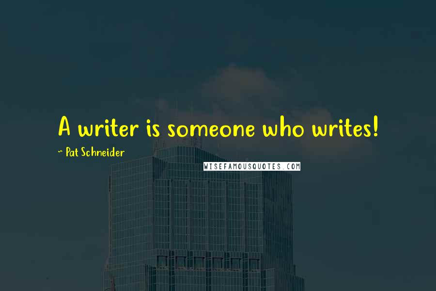 Pat Schneider Quotes: A writer is someone who writes!