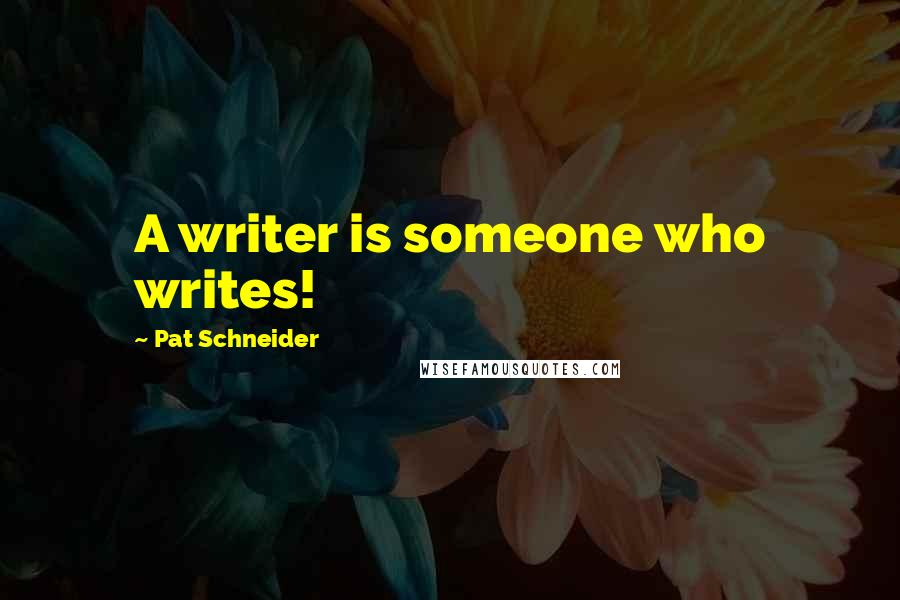 Pat Schneider Quotes: A writer is someone who writes!