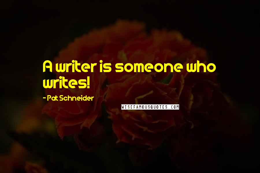 Pat Schneider Quotes: A writer is someone who writes!