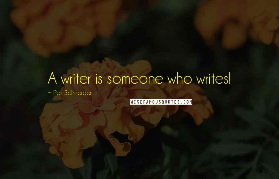 Pat Schneider Quotes: A writer is someone who writes!